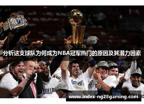 分析这支球队为何成为NBA冠军热门的原因及其潜力因素