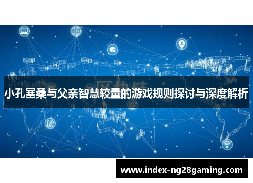 小孔塞桑与父亲智慧较量的游戏规则探讨与深度解析