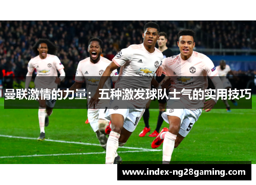 曼联激情的力量：五种激发球队士气的实用技巧