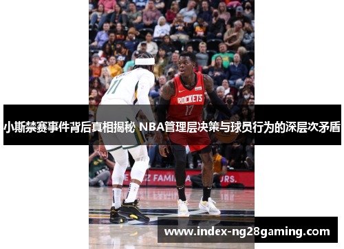 小斯禁赛事件背后真相揭秘 NBA管理层决策与球员行为的深层次矛盾