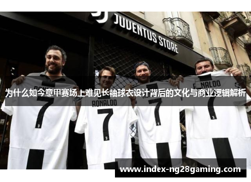 为什么如今意甲赛场上难见长袖球衣设计背后的文化与商业逻辑解析