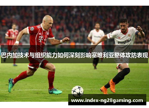 巴内加技术与组织能力如何深刻影响塞维利亚整体攻防表现