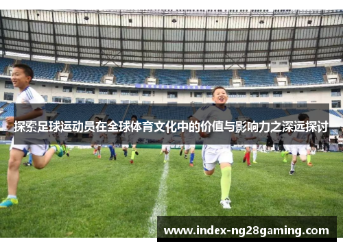 探索足球运动员在全球体育文化中的价值与影响力之深远探讨