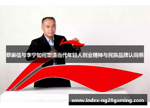 蔡崇信与李宁如何塑造当代年轻人创业精神与民族品牌认同感 蔡崇信与李宁如何塑造当代年轻人创业精神与民族品牌认同感