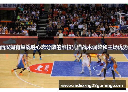 西汉姆有望战胜心态分散的维拉凭借战术调整和主场优势 西汉姆有望战胜心态分散的维拉凭借战术调整和主场优势