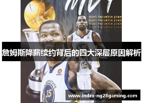 詹姆斯降薪续约背后的四大深层原因解析 詹姆斯降薪续约背后的四大深层原因解析