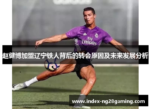 赵健博加盟辽宁铁人背后的转会原因及未来发展分析 赵健博加盟辽宁铁人背后的转会原因及未来发展分析