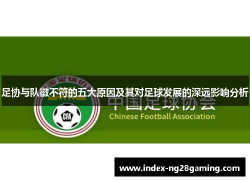 足协与队徽不符的五大原因及其对足球发展的深远影响分析 足协与队徽不符的五大原因及其对足球发展的深远影响分析