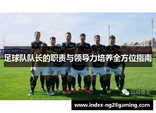足球队队长的职责与领导力培养全方位指南