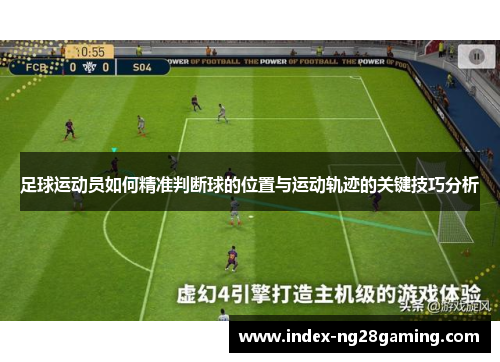 足球运动员如何精准判断球的位置与运动轨迹的关键技巧分析 足球运动员如何精准判断球的位置与运动轨迹的关键技巧分析