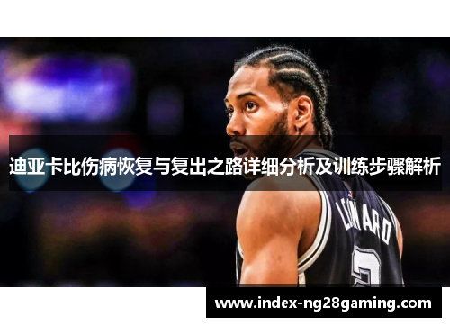 迪亚卡比伤病恢复与复出之路详细分析及训练步骤解析 迪亚卡比伤病恢复与复出之路详细分析及训练步骤解析
