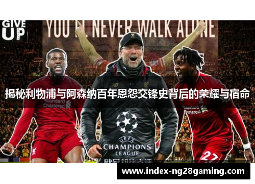 揭秘利物浦与阿森纳百年恩怨交锋史背后的荣耀与宿命 揭秘利物浦与阿森纳百年恩怨交锋史背后的荣耀与宿命