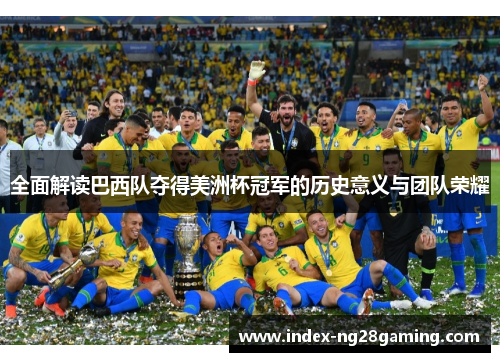 全面解读巴西队夺得美洲杯冠军的历史意义与团队荣耀 全面解读巴西队夺得美洲杯冠军的历史意义与团队荣耀