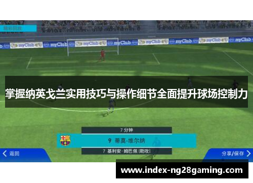 掌握纳英戈兰实用技巧与操作细节全面提升球场控制力 掌握纳英戈兰实用技巧与操作细节全面提升球场控制力