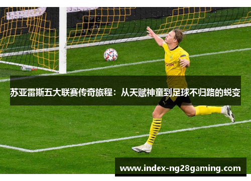 苏亚雷斯五大联赛传奇旅程：从天赋神童到足球不归路的蜕变