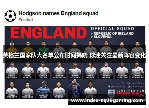 英格兰国家队大名单公布时间揭晓 球迷关注最新阵容变化 英格兰国家队大名单公布时间揭晓 球迷关注最新阵容变化