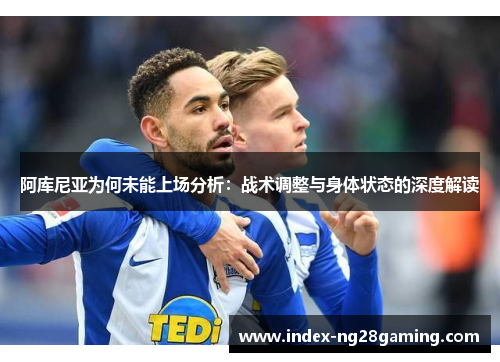 阿库尼亚为何未能上场分析：战术调整与身体状态的深度解读