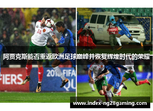 阿贾克斯能否重返欧洲足球巅峰并恢复辉煌时代的荣耀