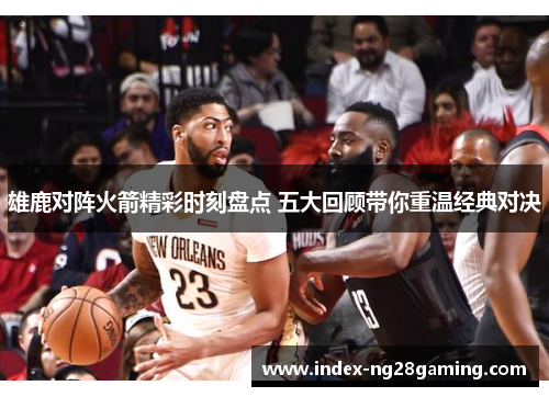 雄鹿对阵火箭精彩时刻盘点 五大回顾带你重温经典对决 雄鹿对阵火箭精彩时刻盘点 五大回顾带你重温经典对决
