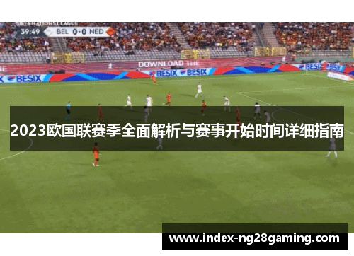2023欧国联赛季全面解析与赛事开始时间详细指南 2023欧国联赛季全面解析与赛事开始时间详细指南