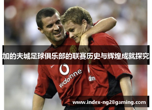 加的夫城足球俱乐部的联赛历史与辉煌成就探究 加的夫城足球俱乐部的联赛历史与辉煌成就探究