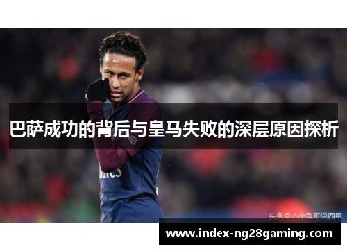 巴萨成功的背后与皇马失败的深层原因探析 巴萨成功的背后与皇马失败的深层原因探析