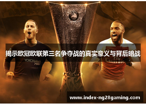 揭示欧冠欧联第三名争夺战的真实意义与背后暗战 揭示欧冠欧联第三名争夺战的真实意义与背后暗战