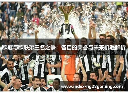 欧冠与欧联第三名之争:各自的荣誉与未来机遇解析 欧冠与欧联第三名之争:各自的荣誉与未来机遇解析