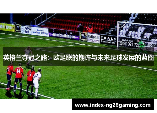 英格兰夺冠之路：欧足联的期许与未来足球发展的蓝图