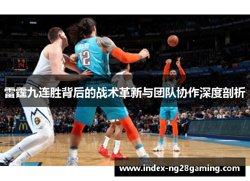 雷霆九连胜背后的战术革新与团队协作深度剖析 雷霆九连胜背后的战术革新与团队协作深度剖析