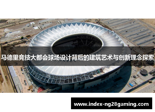 马德里竞技大都会球场设计背后的建筑艺术与创新理念探索