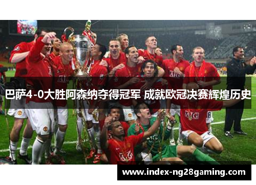 巴萨4-0大胜阿森纳夺得冠军 成就欧冠决赛辉煌历史