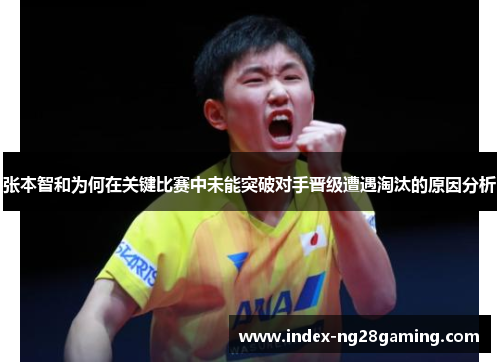 张本智和为何在关键比赛中未能突破对手晋级遭遇淘汰的原因分析