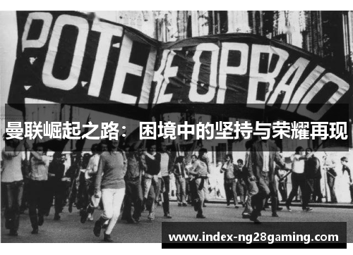 曼联崛起之路:困境中的坚持与荣耀再现 曼联崛起之路:困境中的坚持与荣耀再现
