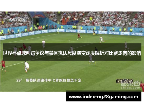 世界杯点球判罚争议与禁区执法尺度演变深度解析对比赛走向的影响 世界杯点球判罚争议与禁区执法尺度演变深度解析对比赛走向的影响