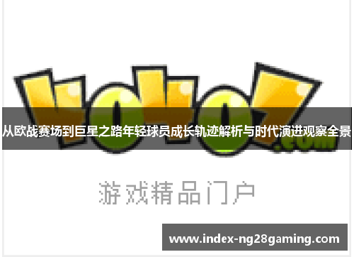 从欧战赛场到巨星之路年轻球员成长轨迹解析与时代演进观察全景