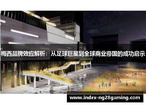 梅西品牌效应解析：从足球巨星到全球商业帝国的成功启示