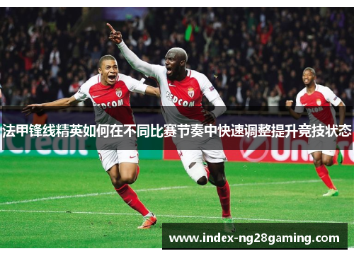 法甲锋线精英如何在不同比赛节奏中快速调整提升竞技状态