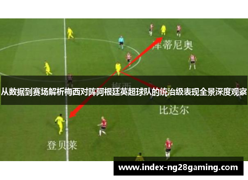 从数据到赛场解析梅西对阵阿根廷英超球队的统治级表现全景深度观察