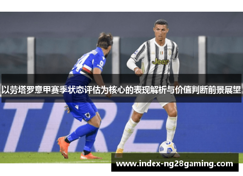 以劳塔罗意甲赛季状态评估为核心的表现解析与价值判断前景展望