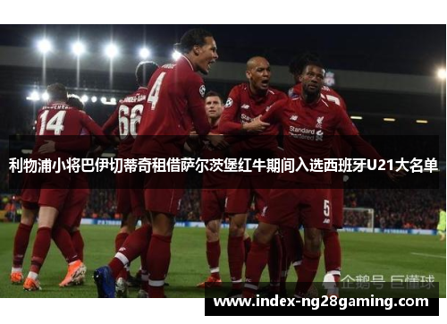 利物浦小将巴伊切蒂奇租借萨尔茨堡红牛期间入选西班牙U21大名单 利物浦小将巴伊切蒂奇租借萨尔茨堡红牛期间入选西班牙U21大名单