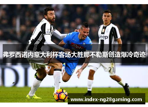弗罗西诺内意大利杯客场大胜那不勒斯创造爆冷奇迹
