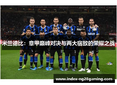 米兰德比：意甲巅峰对决与两大宿敌的荣耀之战