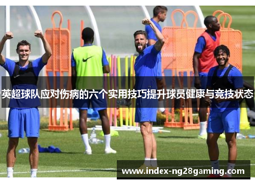 英超球队应对伤病的六个实用技巧提升球员健康与竞技状态