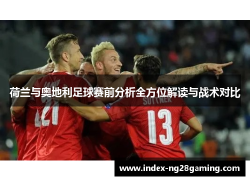 荷兰与奥地利足球赛前分析全方位解读与战术对比