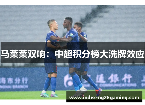 马莱莱双响：中超积分榜大洗牌效应