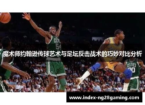 魔术师约翰逊传球艺术与足坛反击战术的巧妙对比分析 魔术师约翰逊传球艺术与足坛反击战术的巧妙对比分析