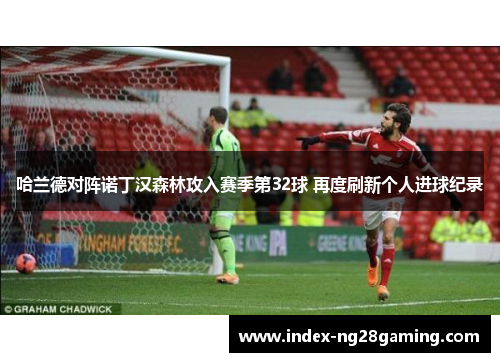 哈兰德对阵诺丁汉森林攻入赛季第32球 再度刷新个人进球纪录