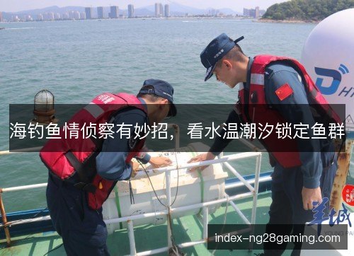 海钓鱼情侦察有妙招,看水温潮汐锁定鱼群 海钓鱼情侦察有妙招,看水温潮汐锁定鱼群