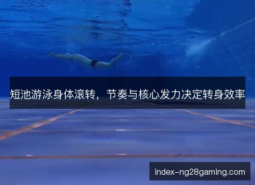 短池游泳身体滚转，节奏与核心发力决定转身效率